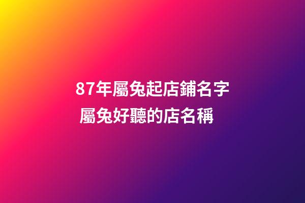 87年屬兔起店鋪名字 屬兔好聽的店名稱-第1張-店鋪起名-玄機(jī)派